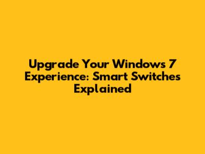 Upgrade Your Windows 7 Experience: Smart Switches Explained