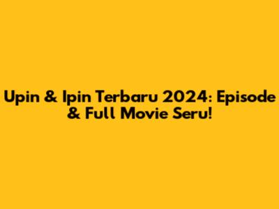 Upin & Ipin Terbaru 2024: Episode & Full Movie Seru!