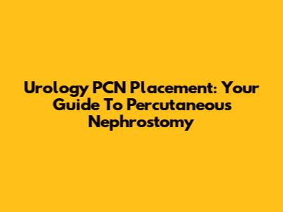Urology PCN Placement: Your Guide To Percutaneous Nephrostomy