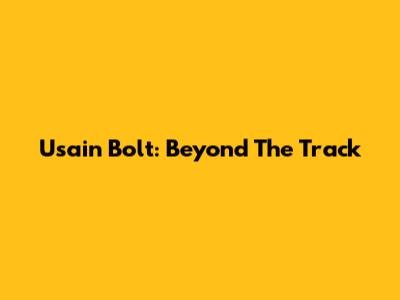 Usain Bolt: Beyond The Track