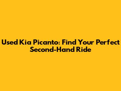Used Kia Picanto: Find Your Perfect Second-Hand Ride
