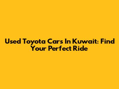 Used Toyota Cars In Kuwait: Find Your Perfect Ride
