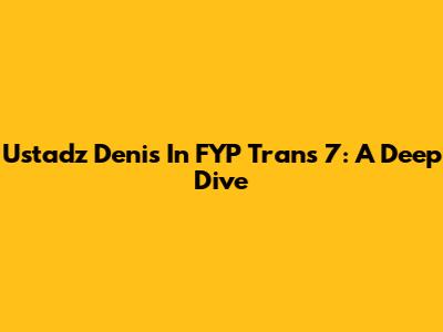 Ustadz Denis In FYP Trans 7: A Deep Dive