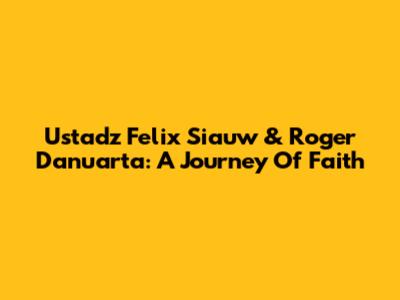 Ustadz Felix Siauw & Roger Danuarta: A Journey Of Faith