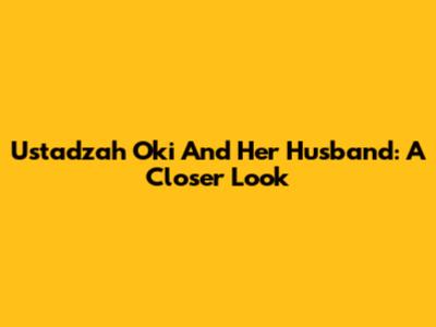 Ustadzah Oki And Her Husband: A Closer Look