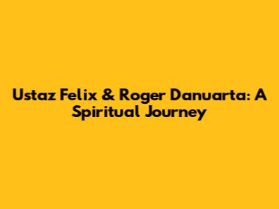 Ustaz Felix & Roger Danuarta: A Spiritual Journey