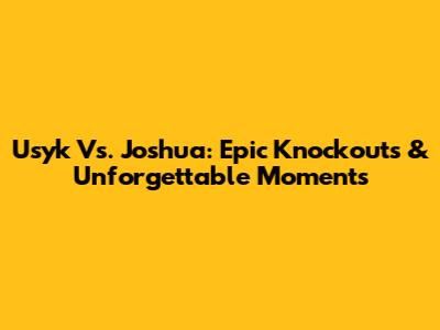 Usyk Vs. Joshua: Epic Knockouts & Unforgettable Moments
