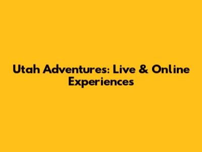 Utah Adventures: Live & Online Experiences
