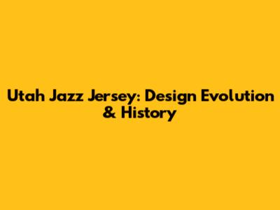 Utah Jazz Jersey: Design Evolution & History