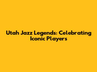 Utah Jazz Legends: Celebrating Iconic Players