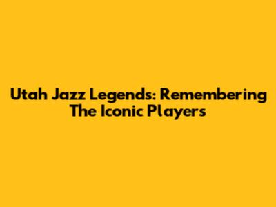 Utah Jazz Legends: Remembering The Iconic Players