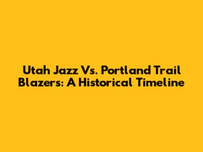 Utah Jazz Vs. Portland Trail Blazers: A Historical Timeline