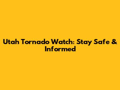 Utah Tornado Watch: Stay Safe & Informed