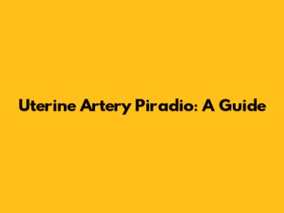 Uterine Artery Piradio: A Guide