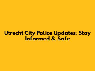 Utrecht City Police Updates: Stay Informed & Safe