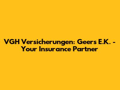 VGH Versicherungen: Geers E.K. - Your Insurance Partner