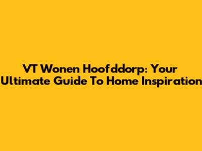 VT Wonen Hoofddorp: Your Ultimate Guide To Home Inspiration