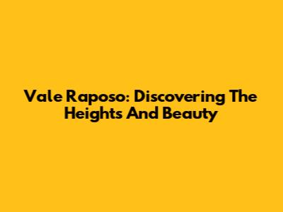 Vale Raposo: Discovering The Heights And Beauty