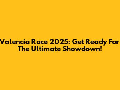 Valencia Race 2025: Get Ready For The Ultimate Showdown!