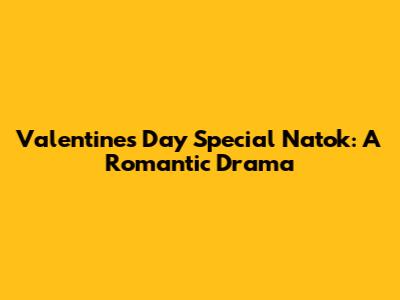 Valentine's Day Special Natok: A Romantic Drama