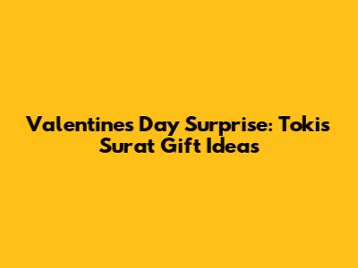 Valentine's Day Surprise: Tokis Surat Gift Ideas