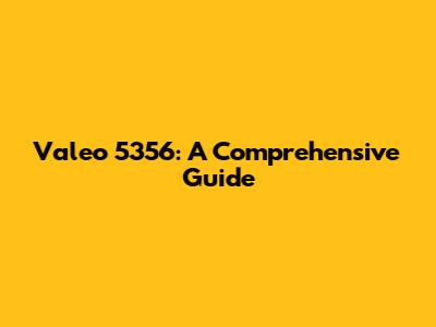 Valeo 5356: A Comprehensive Guide