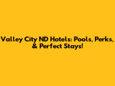 Valley City ND Hotels: Pools, Perks, & Perfect Stays!