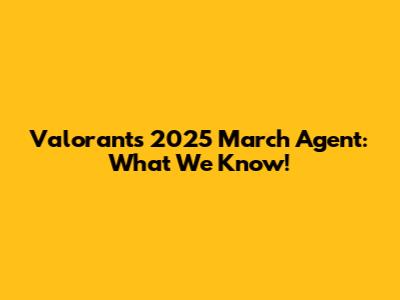 Valorant's 2025 March Agent: What We Know!