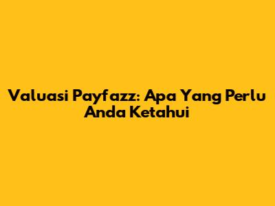 Valuasi Payfazz: Apa Yang Perlu Anda Ketahui