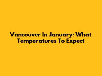 Vancouver In January: What Temperatures To Expect