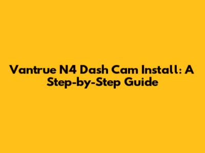 Vantrue N4 Dash Cam Install: A Step-by-Step Guide