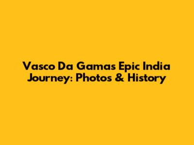 Vasco Da Gama's Epic India Journey: Photos & History