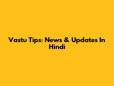 Vastu Tips: News & Updates In Hindi