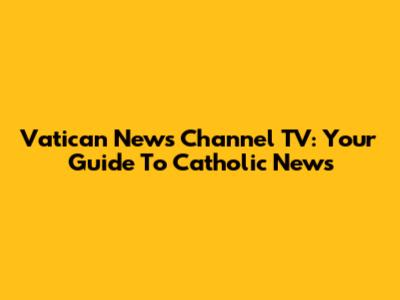 Vatican News Channel TV: Your Guide To Catholic News