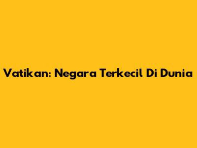Vatikan: Negara Terkecil Di Dunia