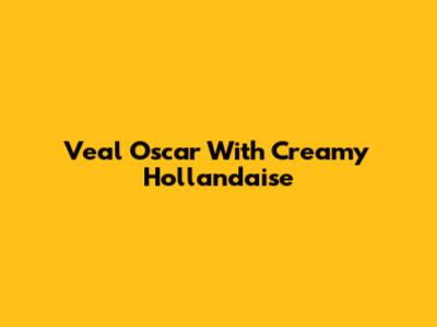 Veal Oscar With Creamy Hollandaise