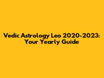 Vedic Astrology Leo 2020-2023: Your Yearly Guide