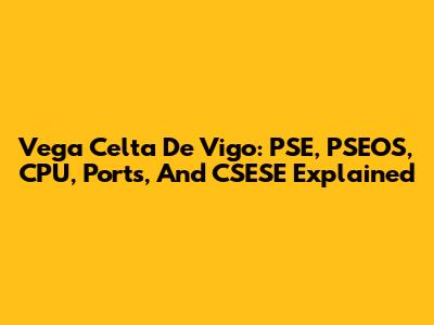 Vega Celta De Vigo: PSE, PSEOS, CPU, Ports, And CSESE Explained