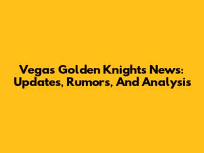 Vegas Golden Knights News: Updates, Rumors, And Analysis