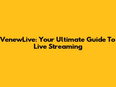 VenewLive: Your Ultimate Guide To Live Streaming