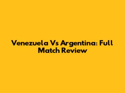 Venezuela Vs Argentina: Full Match Review