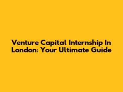 Venture Capital Internship In London: Your Ultimate Guide