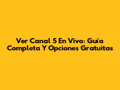 Ver Canal 5 En Vivo: Guía Completa Y Opciones Gratuitas