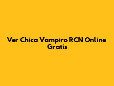 Ver Chica Vampiro RCN Online Gratis