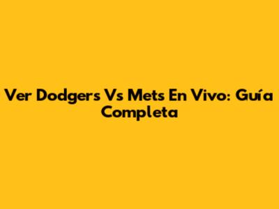 Ver Dodgers Vs Mets En Vivo: Guía Completa