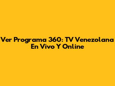 Ver Programa 360: TV Venezolana En Vivo Y Online