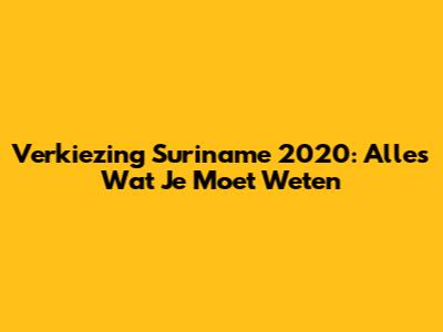Verkiezing Suriname 2020: Alles Wat Je Moet Weten