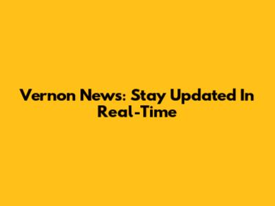 Vernon News: Stay Updated In Real-Time