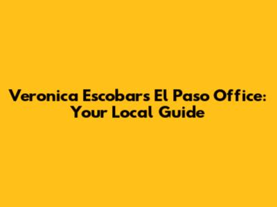 Veronica Escobar's El Paso Office: Your Local Guide