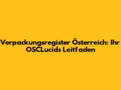 Verpackungsregister Österreich: Ihr OSCLucids Leitfaden